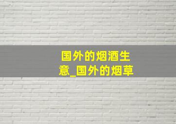 国外的烟酒生意_国外的烟草