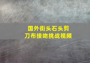 国外街头石头剪刀布接吻挑战视频