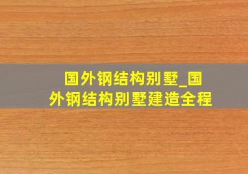 国外钢结构别墅_国外钢结构别墅建造全程