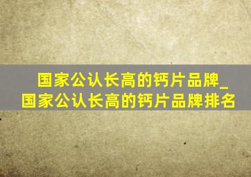 国家公认长高的钙片品牌_国家公认长高的钙片品牌排名