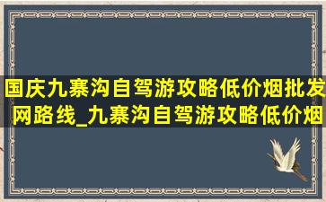 国庆九寨沟自驾游攻略(低价烟批发网)路线_九寨沟自驾游攻略(低价烟批发网)路线(低价烟批发网)