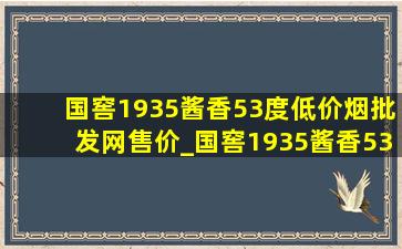 国窖1935酱香53度(低价烟批发网)售价_国窖1935酱香53度(低价烟批发网)旗舰店直播