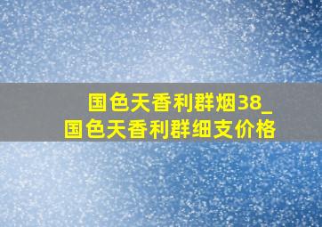 国色天香利群烟38_国色天香利群细支价格