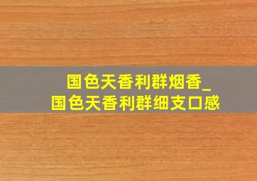 国色天香利群烟香_国色天香利群细支口感