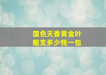 国色天香黄金叶粗支多少钱一包