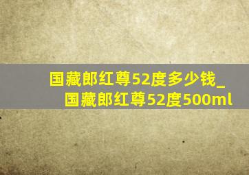 国藏郎红尊52度多少钱_国藏郎红尊52度500ml