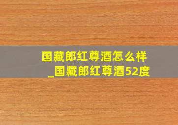 国藏郎红尊酒怎么样_国藏郎红尊酒52度