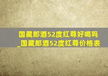 国藏郎酒52度红尊好喝吗_国藏郎酒52度红尊价格表