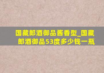 国藏郎酒御品酱香型_国藏郎酒御品53度多少钱一瓶