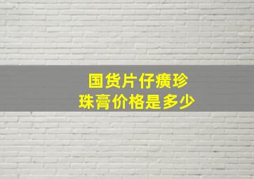 国货片仔癀珍珠膏价格是多少