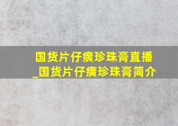 国货片仔癀珍珠膏直播_国货片仔癀珍珠膏简介