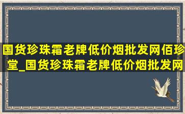 国货珍珠霜老牌(低价烟批发网)佰珍堂_国货珍珠霜老牌(低价烟批发网)祛斑保湿