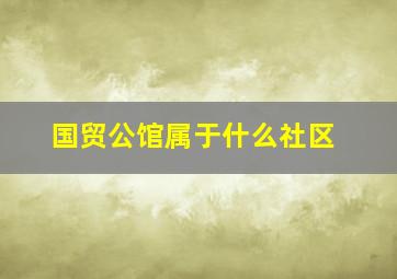 国贸公馆属于什么社区