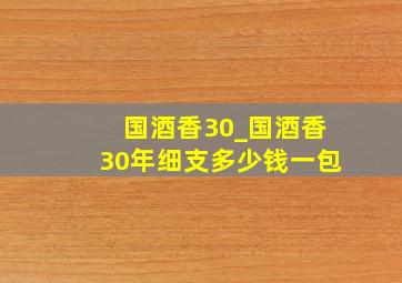 国酒香30_国酒香30年细支多少钱一包