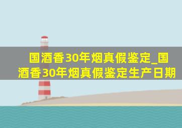 国酒香30年烟真假鉴定_国酒香30年烟真假鉴定生产日期