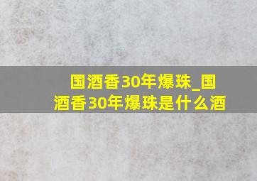 国酒香30年爆珠_国酒香30年爆珠是什么酒