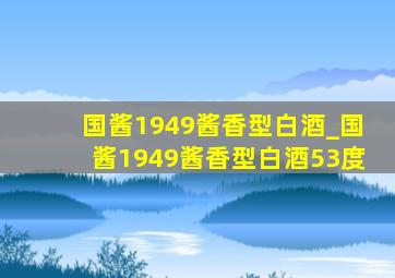 国酱1949酱香型白酒_国酱1949酱香型白酒53度