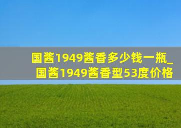 国酱1949酱香多少钱一瓶_国酱1949酱香型53度价格