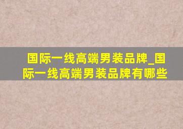 国际一线高端男装品牌_国际一线高端男装品牌有哪些