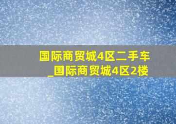 国际商贸城4区二手车_国际商贸城4区2楼