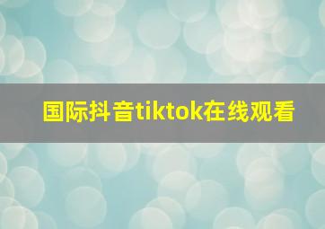 国际抖音tiktok在线观看