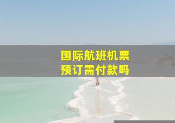 国际航班机票预订需付款吗