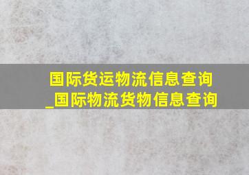 国际货运物流信息查询_国际物流货物信息查询