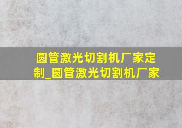 圆管激光切割机厂家定制_圆管激光切割机厂家