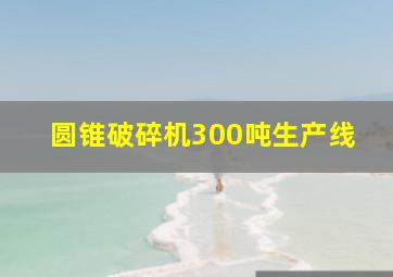 圆锥破碎机300吨生产线