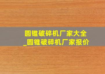 圆锥破碎机厂家大全_圆锥破碎机厂家报价