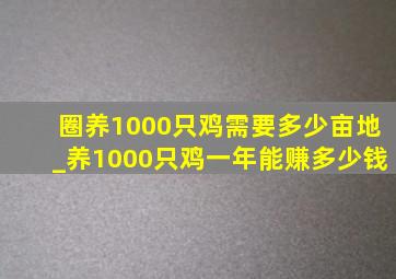 圈养1000只鸡需要多少亩地_养1000只鸡一年能赚多少钱