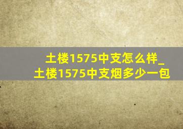 土楼1575中支怎么样_土楼1575中支烟多少一包