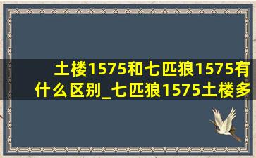 土楼1575和七匹狼1575有什么区别_七匹狼1575土楼多少一包