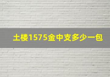 土楼1575金中支多少一包