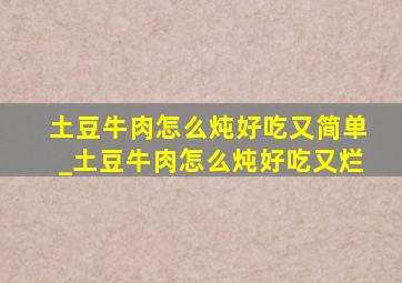 土豆牛肉怎么炖好吃又简单_土豆牛肉怎么炖好吃又烂