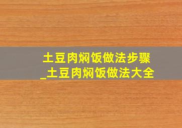 土豆肉焖饭做法步骤_土豆肉焖饭做法大全