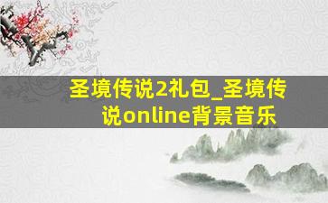 圣境传说2礼包_圣境传说online背景音乐