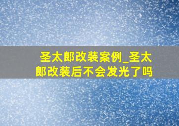 圣太郎改装案例_圣太郎改装后不会发光了吗