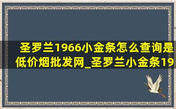 圣罗兰1966小金条怎么查询是(低价烟批发网)_圣罗兰小金条1966怎么查询是(低价烟批发网)