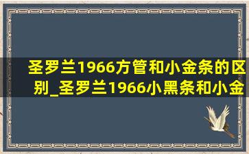 圣罗兰1966方管和小金条的区别_圣罗兰1966小黑条和小金条的区别