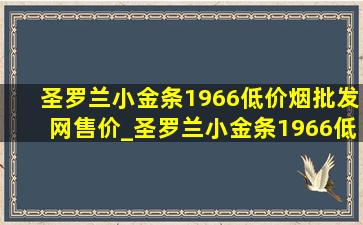 圣罗兰小金条1966(低价烟批发网)售价_圣罗兰小金条1966(低价烟批发网)旗舰店