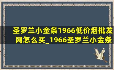 圣罗兰小金条1966(低价烟批发网)怎么买_1966圣罗兰小金条(低价烟批发网)价格