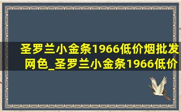 圣罗兰小金条1966(低价烟批发网)色_圣罗兰小金条1966(低价烟批发网)版