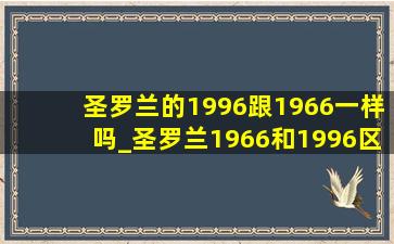 圣罗兰的1996跟1966一样吗_圣罗兰1966和1996区别