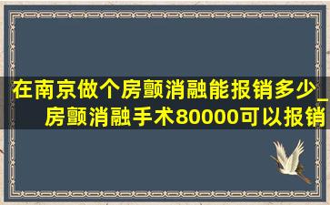 在南京做个房颤消融能报销多少_房颤消融手术80000可以报销多少