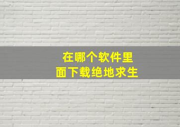 在哪个软件里面下载绝地求生