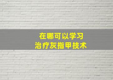 在哪可以学习治疗灰指甲技术