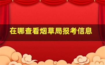 在哪查看烟草局报考信息