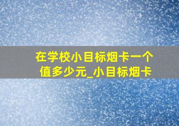 在学校小目标烟卡一个值多少元_小目标烟卡