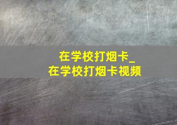 在学校打烟卡_在学校打烟卡视频